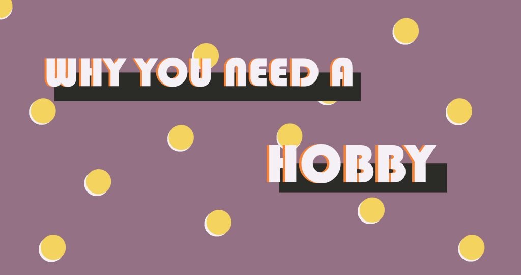 Why You Need A Hobby Why You Need A Hobby